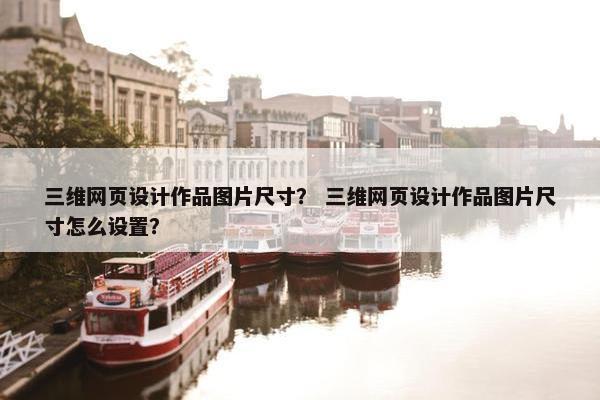 三维网页设计作品图片尺寸？ 三维网页设计作品图片尺寸怎么设置？
