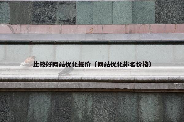 比较好网站优化报价（网站优化排名价格）