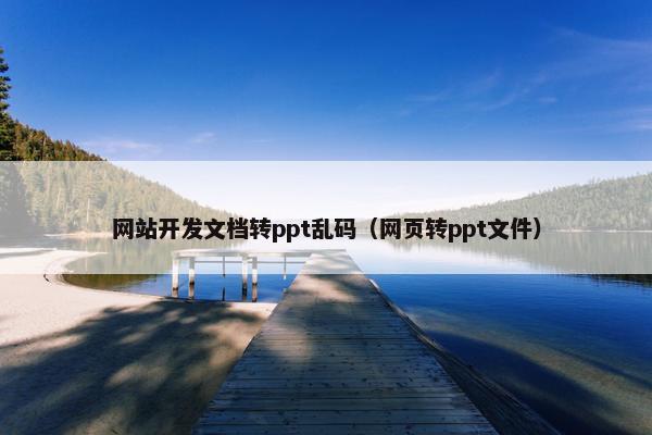 网站开发文档转ppt乱码（网页转ppt文件）