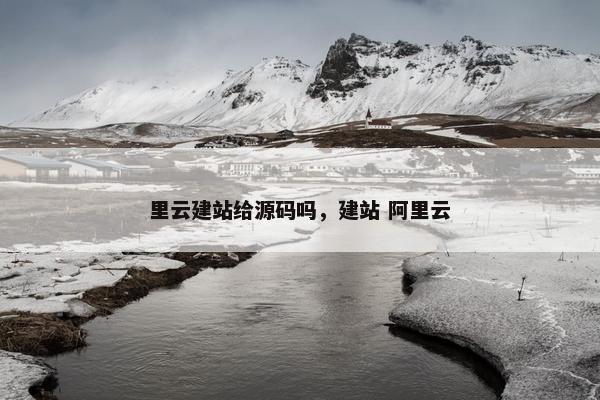 里云建站给源码吗，建站 阿里云