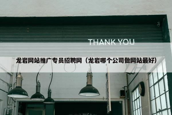 龙岩网站推广专员招聘网（龙岩哪个公司做网站最好）