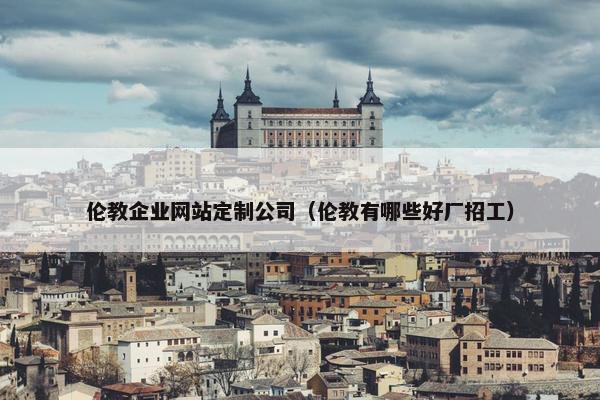 伦教企业网站定制公司（伦教有哪些好厂招工）