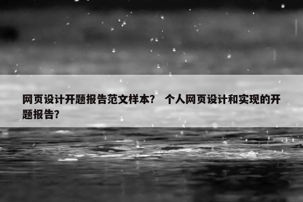 网页设计开题报告范文样本？ 个人网页设计和实现的开题报告？