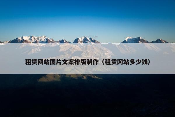 租赁网站图片文案排版制作（租赁网站多少钱）