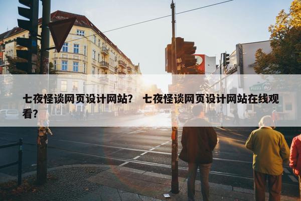 七夜怪谈网页设计网站？ 七夜怪谈网页设计网站在线观看？