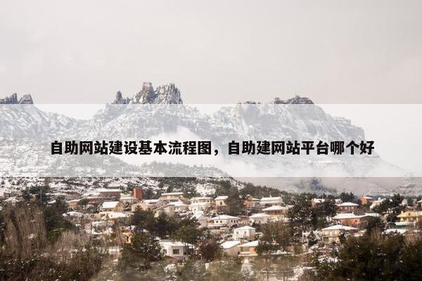 自助网站建设基本流程图，自助建网站平台哪个好