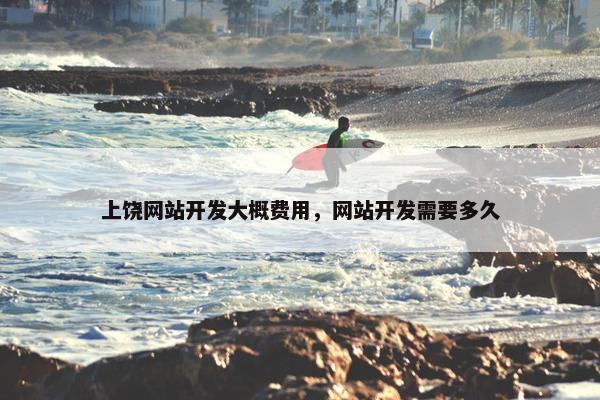 上饶网站开发大概费用，网站开发需要多久