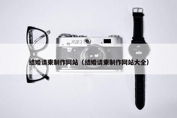 结婚请柬制作网站（结婚请柬制作网站大全）