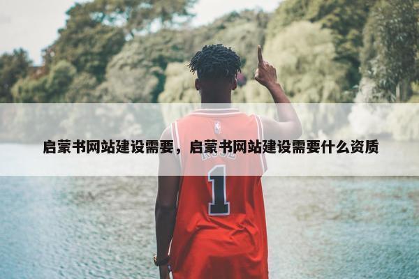 启蒙书网站建设需要，启蒙书网站建设需要什么资质