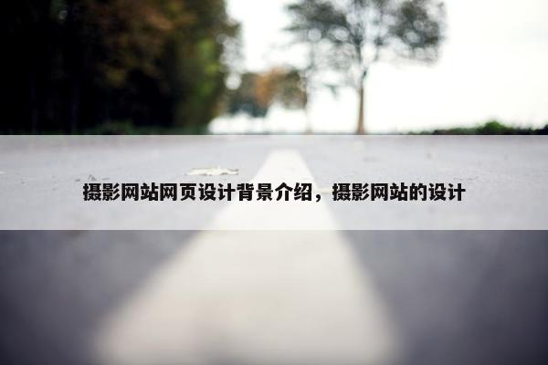 摄影网站网页设计背景介绍，摄影网站的设计