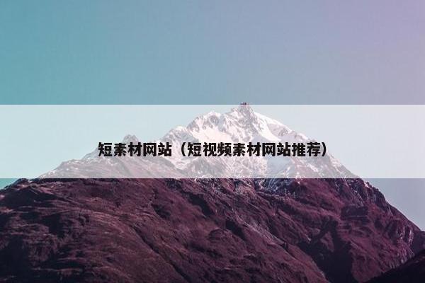 短素材网站（短视频素材网站推荐）