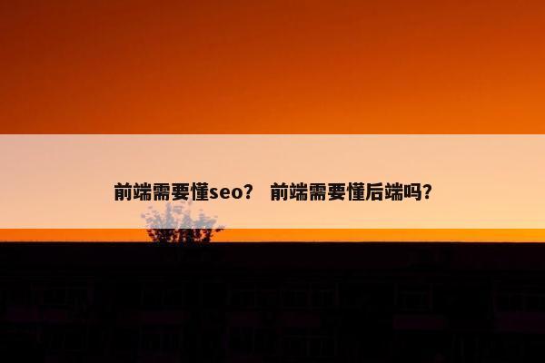 前端需要懂seo？ 前端需要懂后端吗？