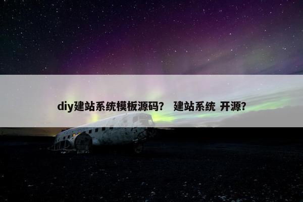 diy建站系统模板源码？ 建站系统 开源？