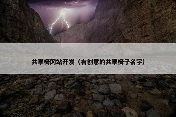 共享椅网站开发（有创意的共享椅子名字）