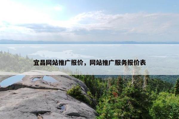 宜昌网站推广报价，网站推广服务报价表