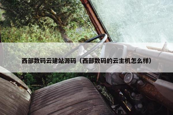西部数码云建站源码（西部数码的云主机怎么样）
