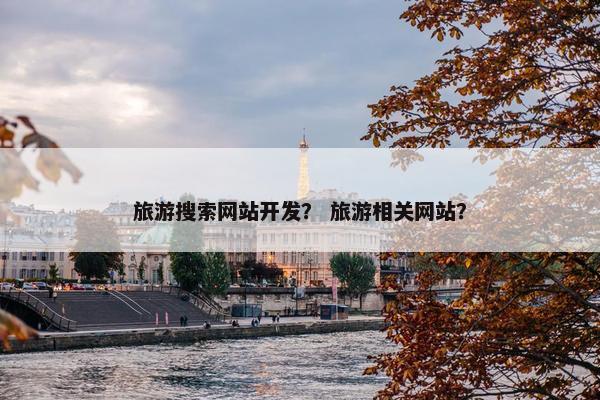 旅游搜索网站开发？ 旅游相关网站？