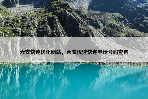 六安快速优化网站，六安优速快递电话号码查询