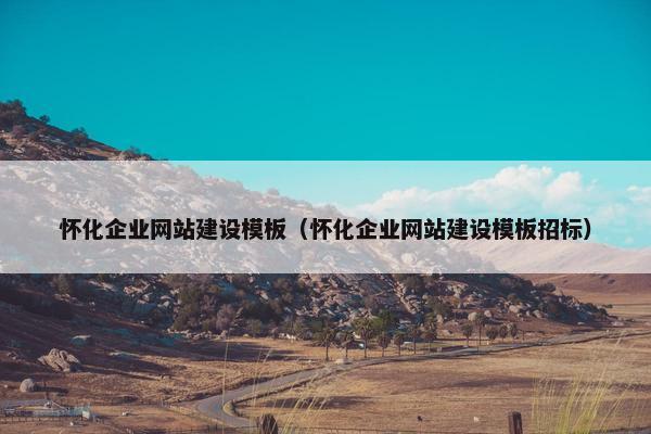 怀化企业网站建设模板（怀化企业网站建设模板招标）