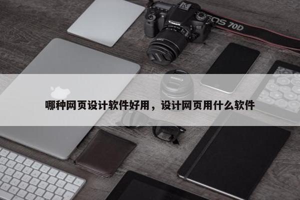 哪种网页设计软件好用，设计网页用什么软件