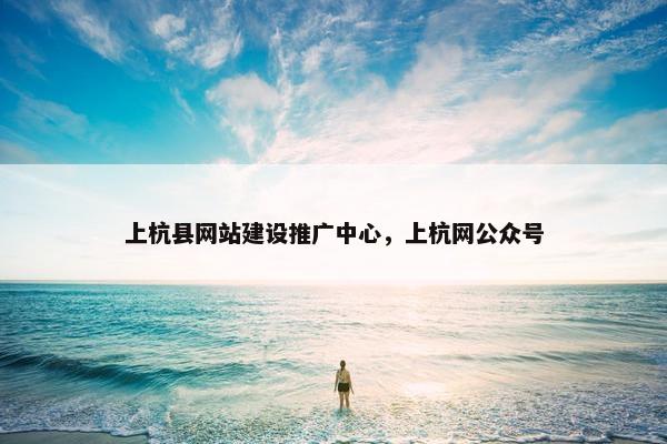 上杭县网站建设推广中心，上杭网公众号