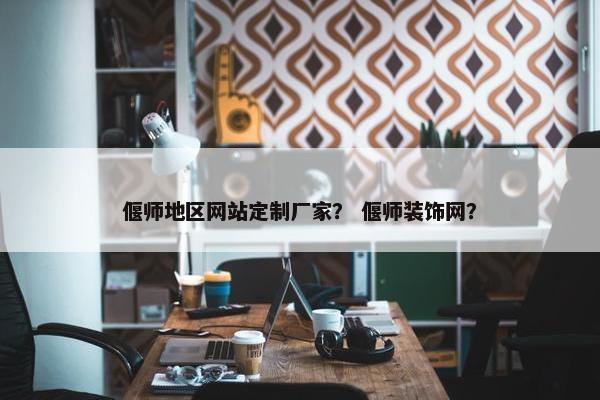 偃师地区网站定制厂家？ 偃师装饰网？