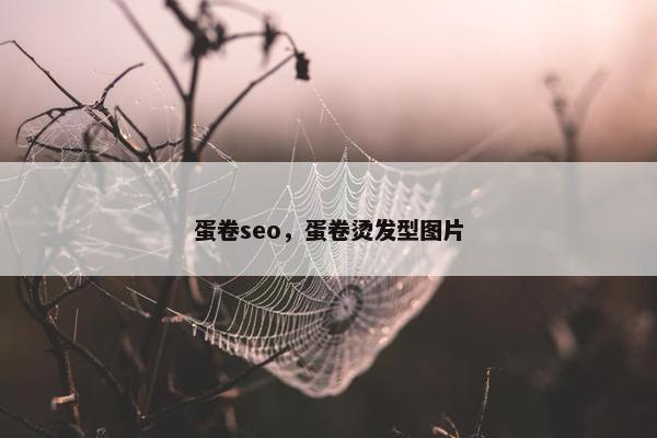 蛋卷seo，蛋卷烫发型图片