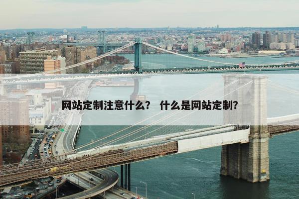 网站定制注意什么？ 什么是网站定制？