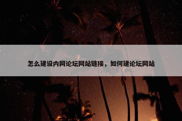 怎么建设内网论坛网站链接，如何建论坛网站