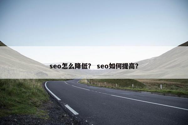 seo怎么降低？ seo如何提高？