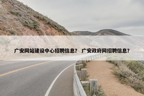 广安网站建设中心招聘信息？ 广安政府网招聘信息？