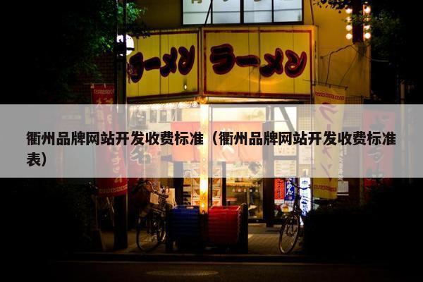 衢州品牌网站开发收费标准（衢州品牌网站开发收费标准表）