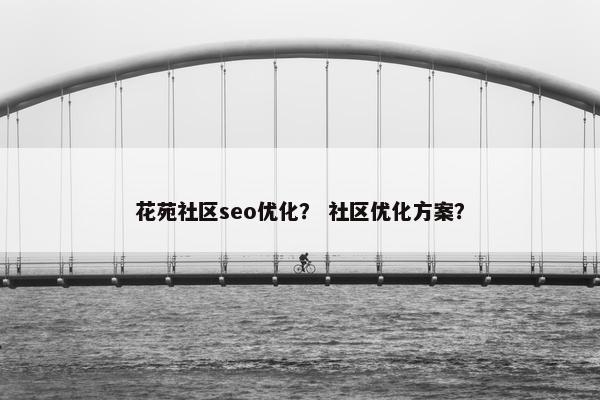 花苑社区seo优化？ 社区优化方案？