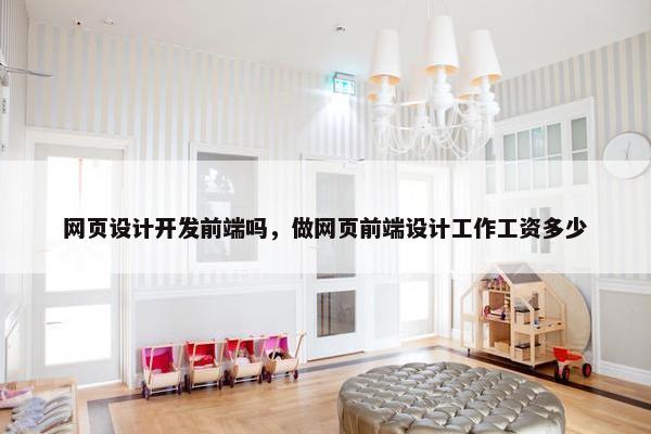 网页设计开发前端吗，做网页前端设计工作工资多少
