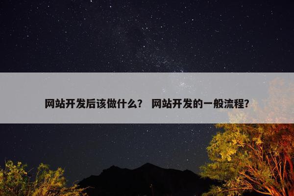 网站开发后该做什么？ 网站开发的一般流程？