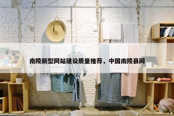南陵新型网站建设质量推荐，中国南陵县网