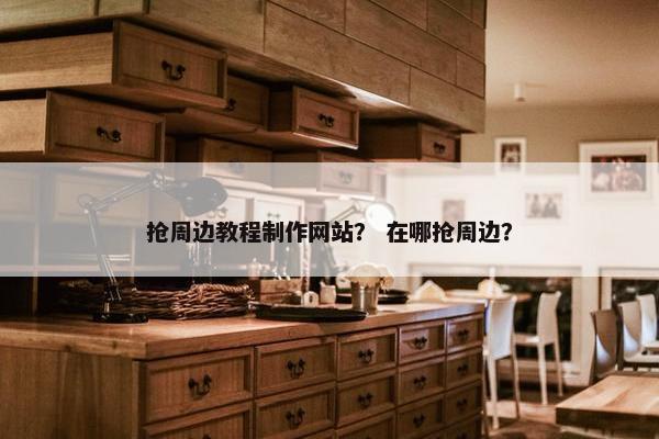 抢周边教程制作网站？ 在哪抢周边？