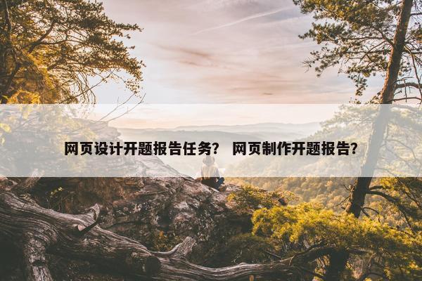 网页设计开题报告任务？ 网页制作开题报告？