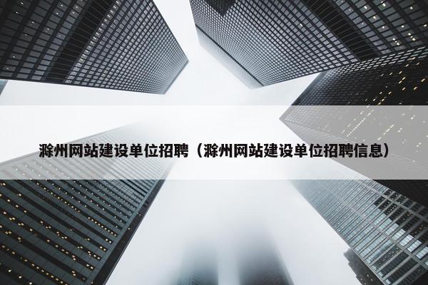 滁州网站建设单位招聘（滁州网站建设单位招聘信息）