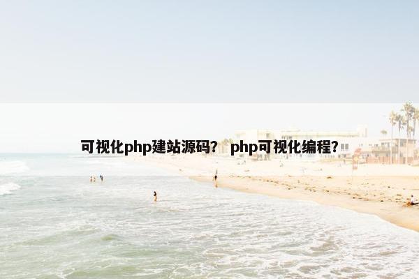 可视化php建站源码？ php可视化编程？