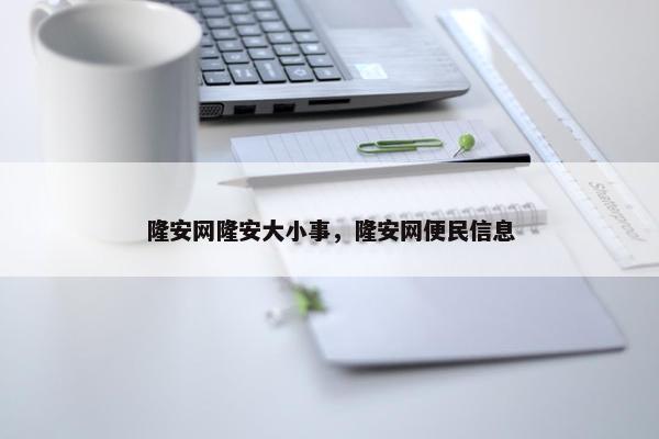 隆安网隆安大小事，隆安网便民信息