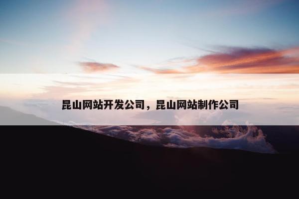 昆山网站开发公司，昆山网站制作公司