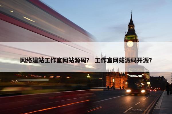 网络建站工作室网站源码？ 工作室网站源码开源？