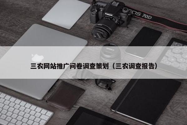 三农网站推广问卷调查策划（三农调查报告）