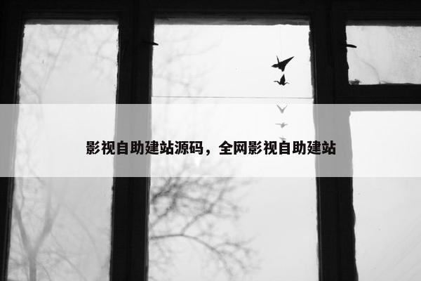 影视自助建站源码，全网影视自助建站