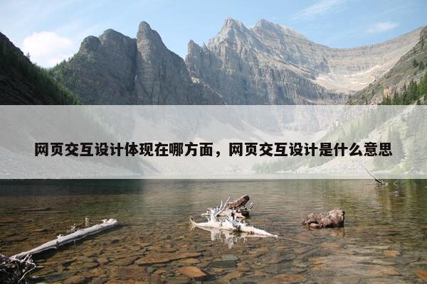 网页交互设计体现在哪方面，网页交互设计是什么意思