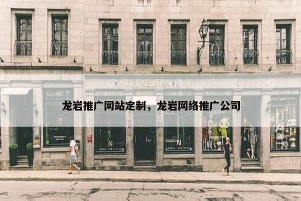 龙岩推广网站定制，龙岩网络推广公司