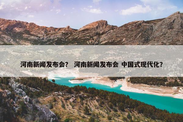 河南新闻发布会？ 河南新闻发布会 中国式现代化？
