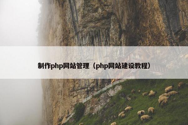 制作php网站管理（php网站建设教程）