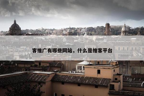 客推广有哪些网站，什么是推客平台